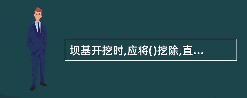 坝基开挖时,应将()挖除,直至新鲜坚固的基岩面。顺水流方向应开挖成()的锯齿状,