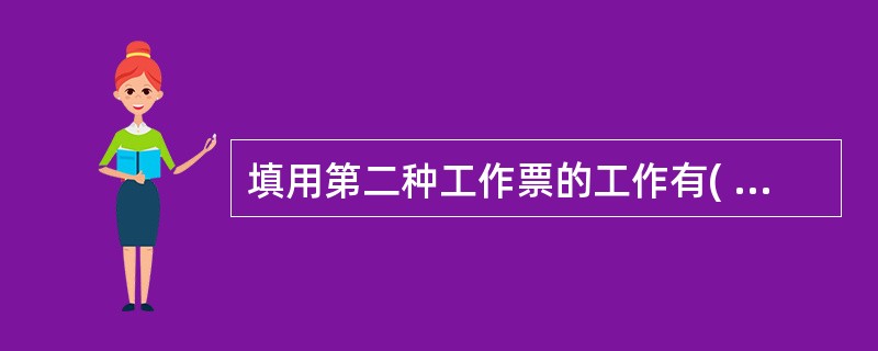 填用第二种工作票的工作有( ) ( A ) 带电作业和在带电设备外壳上的工作 (