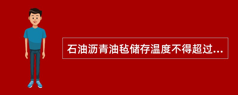 石油沥青油毡储存温度不得超过40℃,煤油沥青油毡储存温度不超过45℃。