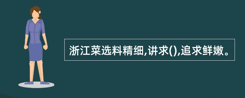 浙江菜选料精细,讲求(),追求鲜嫩。