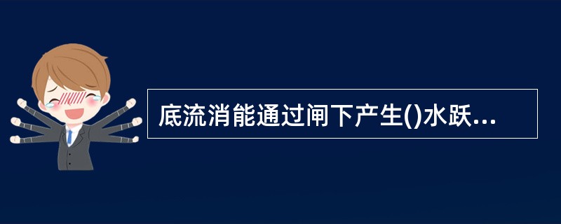 底流消能通过闸下产生()水跃来保护河床免遭冲刷。