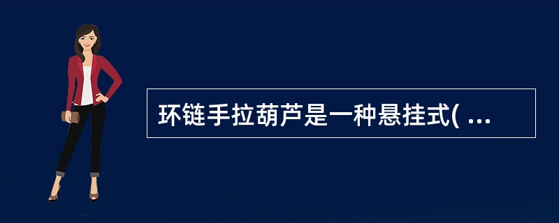 环链手拉葫芦是一种悬挂式( )。 A、手动加工工具 B、自动加工工具 C、 -