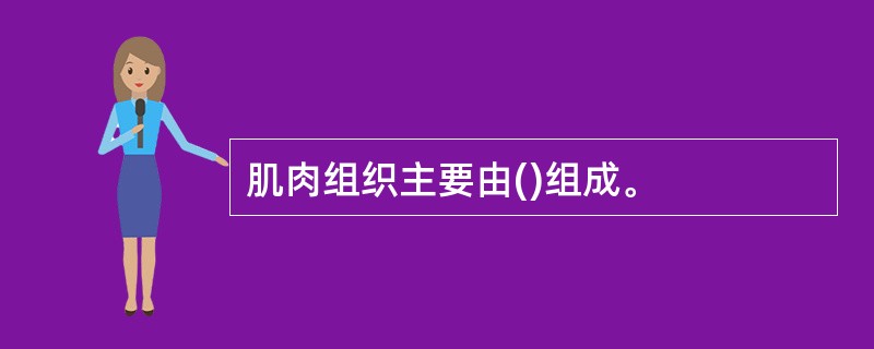 肌肉组织主要由()组成。