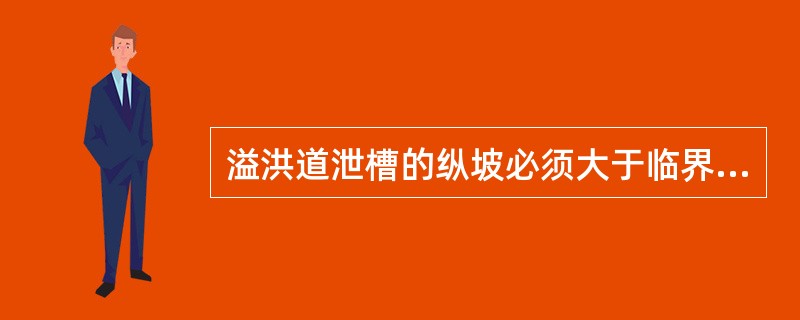 溢洪道泄槽的纵坡必须大于临界坡度。