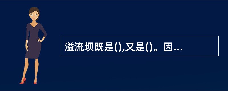 溢流坝既是(),又是()。因此,坝体剖面设计时除满足稳定和强度要求外,还要满足(