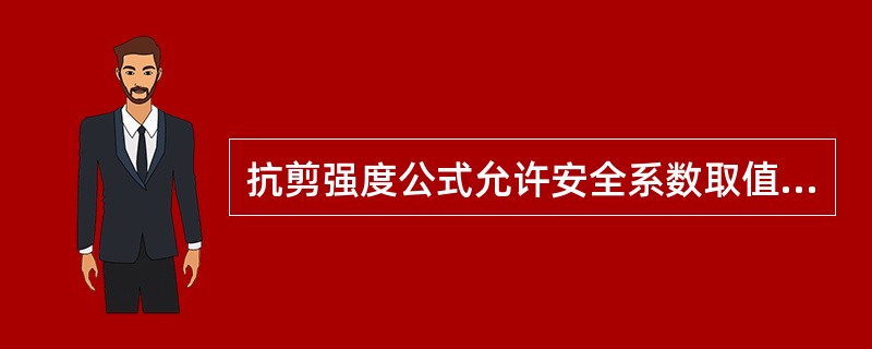 抗剪强度公式允许安全系数取值比抗剪断公式的大。