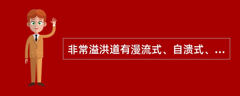 非常溢洪道有漫流式、自溃式、爆破引溃式三种形式。