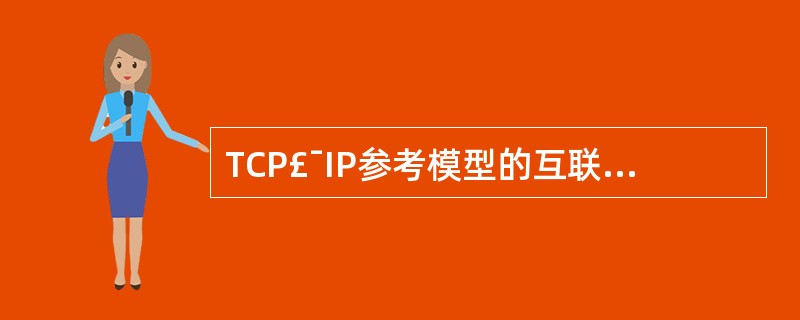 TCP£¯IP参考模型的互联层相当于OSI参考模型网络层的无连接网络服务。以下关