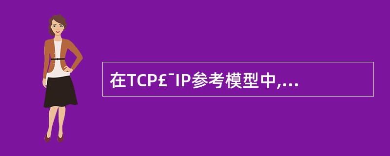 在TCP£¯IP参考模型中,负责提供不可靠的无连接服务的协议是______。