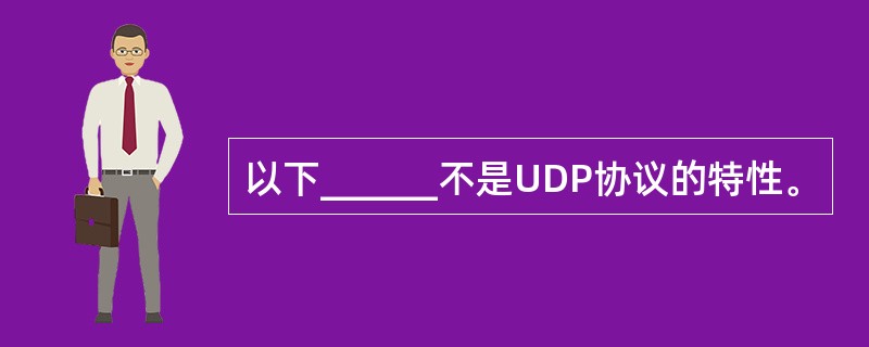 以下______不是UDP协议的特性。