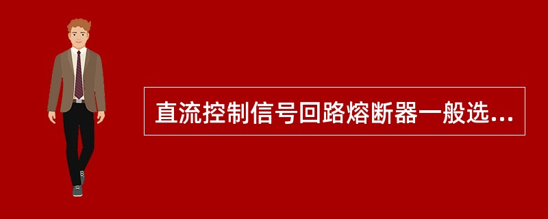 直流控制信号回路熔断器一般选用( )。