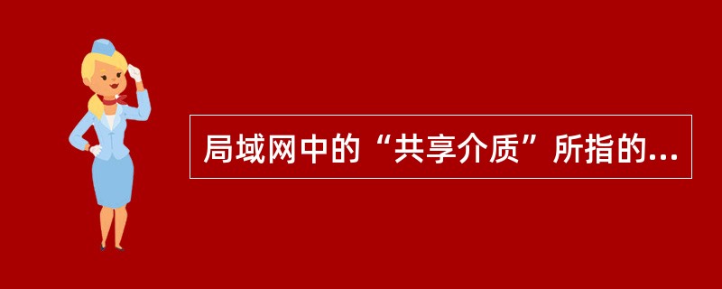 局域网中的“共享介质”所指的共享是______。