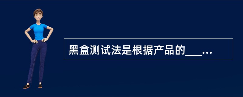 黑盒测试法是根据产品的______来设计测试用例的。