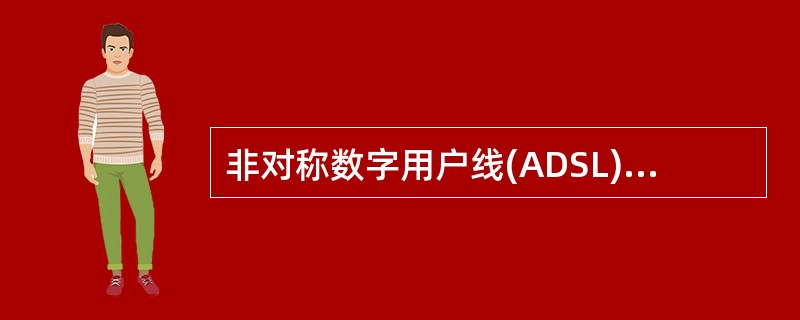 非对称数字用户线(ADSL)中,“非对称”的含义是______。