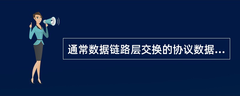 通常数据链路层交换的协议数据单元被称作()。