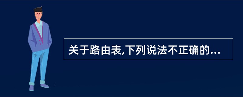 关于路由表,下列说法不正确的是( )。