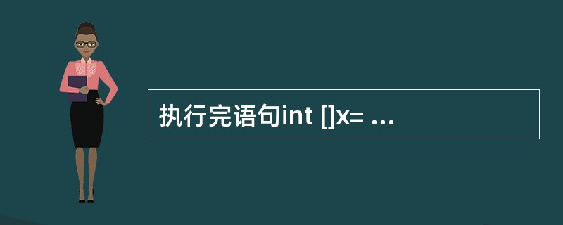 执行完语句int []x= newint [25];后,则下列哪项说法是正确的?