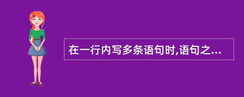 在一行内写多条语句时,语句之间要用某个符号分隔。这个符号是( )。