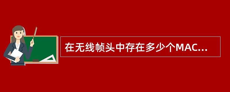 在无线帧头中存在多少个MAC地址?A、1B、2C、3D、4