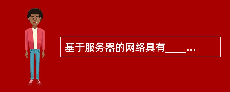 基于服务器的网络具有_______优点。