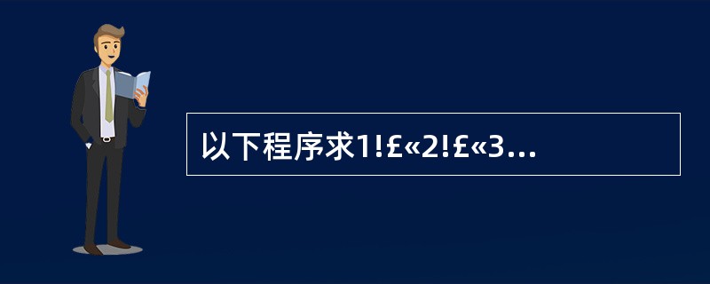 以下程序求1!£«2!£«3!£«…£«10!的累加和,请为下面的程序选择正确的