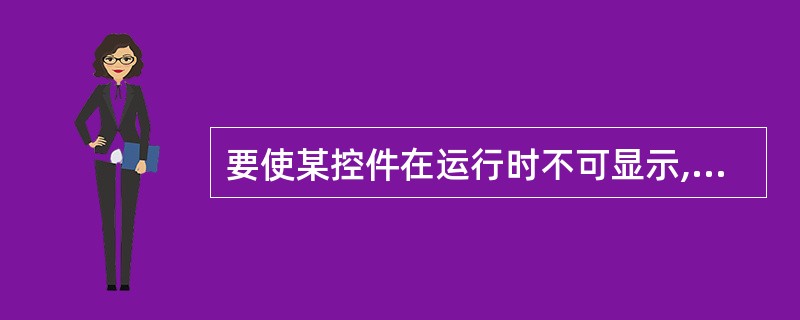 要使某控件在运行时不可显示,应对属性( )进行设置。