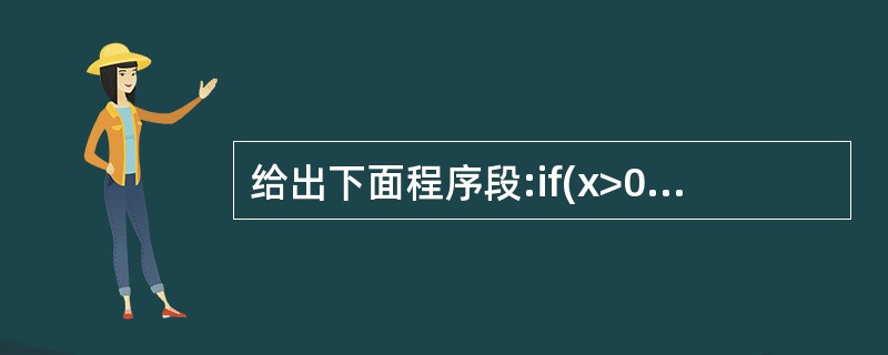 给出下面程序段:if(x>0){System.out.printlh("Hell