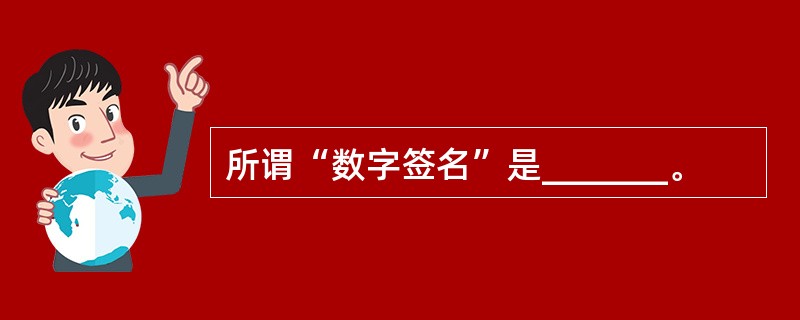 所谓“数字签名”是_______。