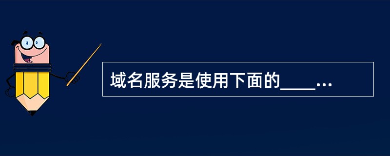 域名服务是使用下面的_______协议。