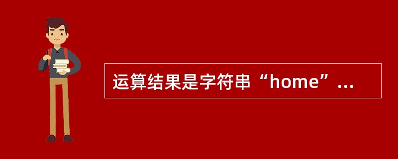 运算结果是字符串“home”的表达式是( )。