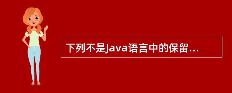 下列不是Java语言中的保留字的是( )。