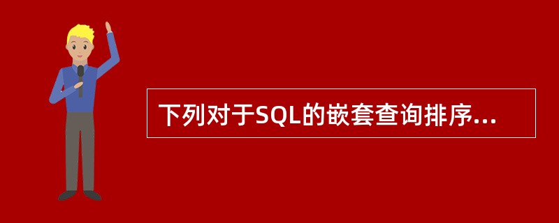 下列对于SQL的嵌套查询排序的描述中,说法正确的是( )。