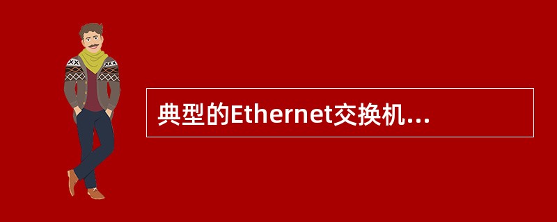 典型的Ethernet交换机端口支持10Mbps与100Mbps两种速率,它采用
