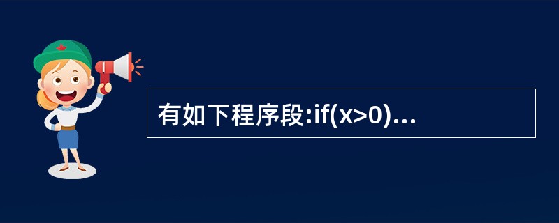 有如下程序段:if(x>0){ System.out. println("fir