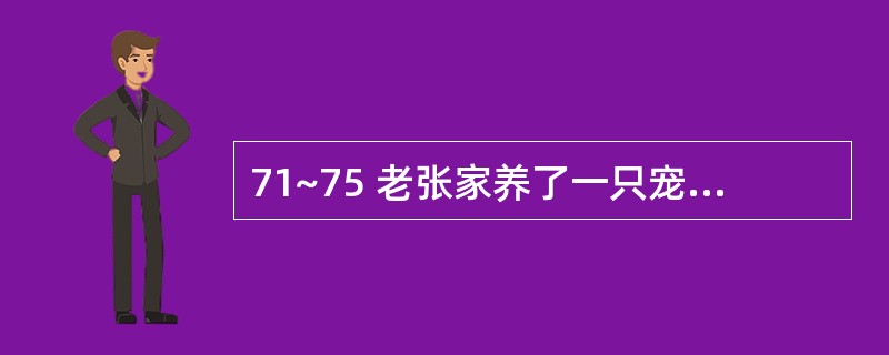 71~75 老张家养了一只宠物狗,但家中经常没人,狗一听到声响就狂呔不止,严重影