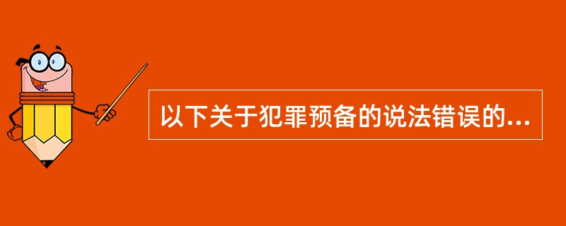 以下关于犯罪预备的说法错误的是( )。