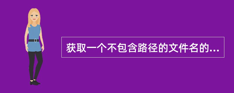 获取一个不包含路径的文件名的方法为( )。