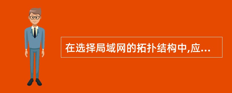 在选择局域网的拓扑结构中,应考虑的主要因素不包括 ______。