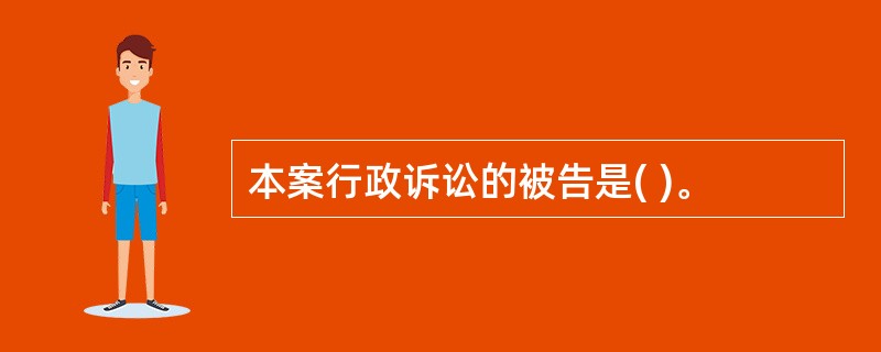 本案行政诉讼的被告是( )。