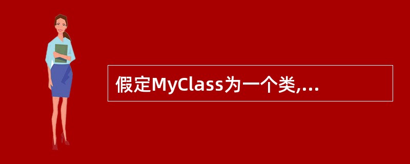 假定MyClass为一个类,则该类的拷贝构造函数的声明语句为()