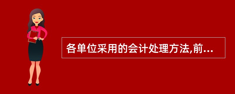 各单位采用的会计处理方法,前后各期必须保持一致,不得随意变更。( )