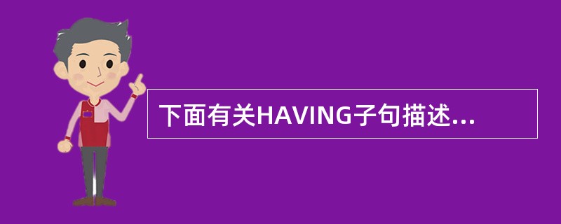 下面有关HAVING子句描述错误的是( )。