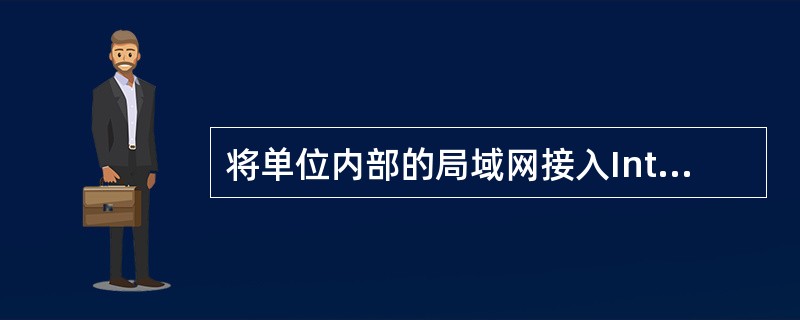 将单位内部的局域网接入Internet(因特网)所需使用的接入设备是 _____
