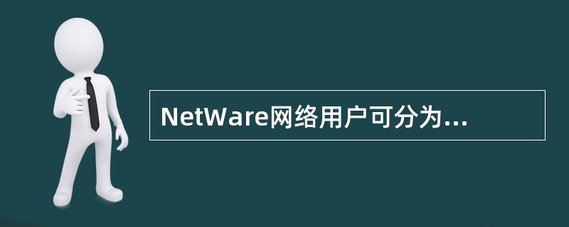 NetWare网络用户可分为网络管理员、网络操作员、普通网络用户和 ______