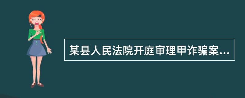 某县人民法院开庭审理甲诈骗案。在调查证据时,宣读了因病不能出庭作证的乙的证言笔录