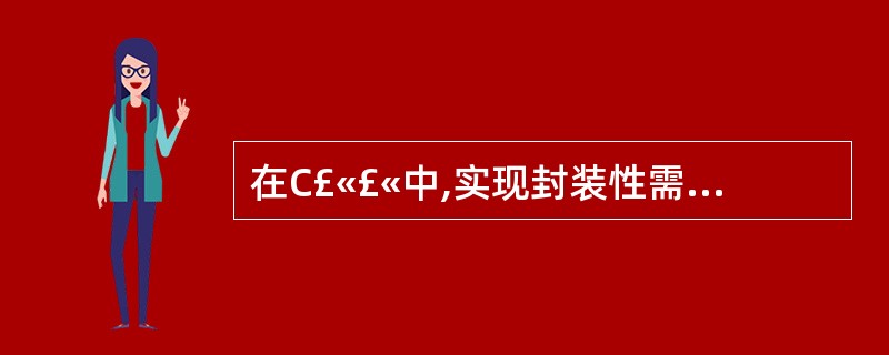 在C£«£«中,实现封装性需借助于()。