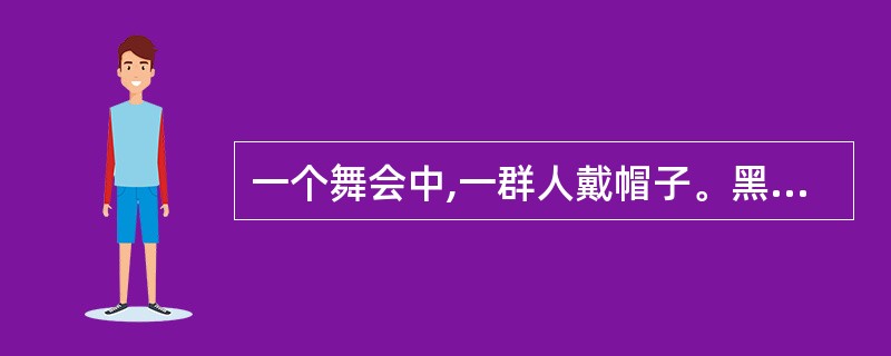 一个舞会中,一群人戴帽子。黑的帽子或白的帽子,至少有一人戴黑帽子。自己不能看到自