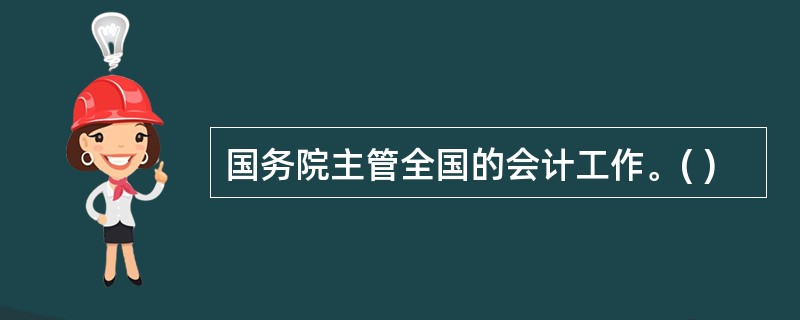 国务院主管全国的会计工作。( )