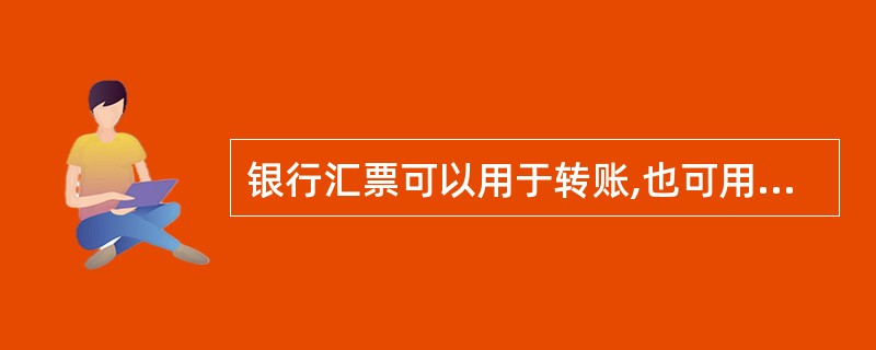 银行汇票可以用于转账,也可用于支取现金。( )