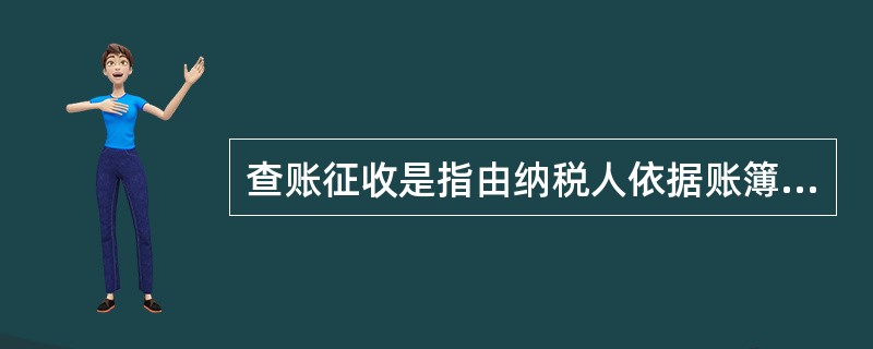 查账征收是指由纳税人依据账簿记载,先自行计算缴纳税款,事后由税务机关查账核实,如